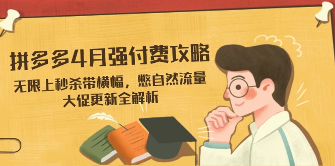 （14379期）拼多多4月强付费攻略，无限上秒杀带横幅，憋自然流量，大促更新全解析-我的网站
