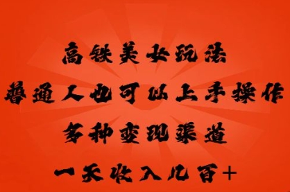 高铁美女玩法，普通人也可以轻松上手，多种渠道变现，一天几张-我的网站