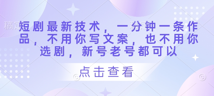短剧最新技术，一分钟一条作品，不用你写文案，也不用你选剧，新号老号都可以-我的网站