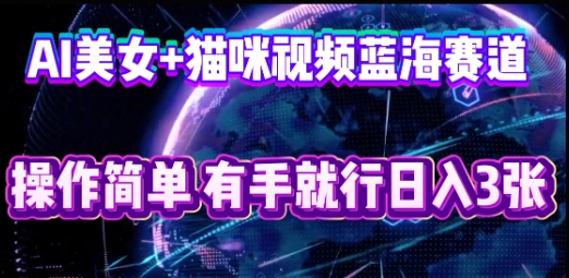 AI美女+猫咪视频蓝海赛道，操作简单，有手就行日入3张-我的网站