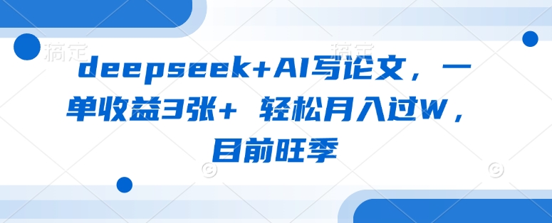 deepseek+AI写论文，一单收益3张+ 轻松月入过W，目前旺季-我的网站