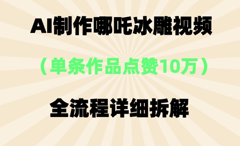 AI哪吒冰雕视频，单条视频点赞10W+，全流程详细拆解-我的网站