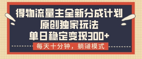 得物流量主全新分成计划模式，原创独家玩法，每天十分钟，躺挣模式，单日稳定变现3张+【揭秘】-我的网站
