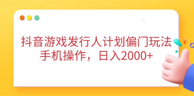 （14371期）抖音游戏发行人计划偏门玩法，手机操作，日入2000+-我的网站