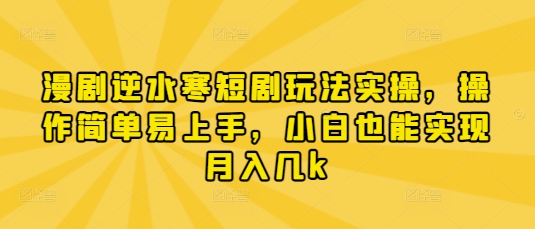 漫剧逆水寒短剧玩法实操，操作简单易上手，小白也能实现月入几k-我的网站