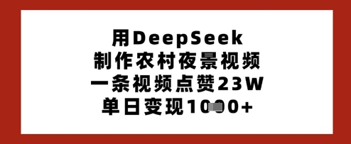 用DeepSeek制作农村夜景视频，一条视频点赞23W，单日变现多张-我的网站