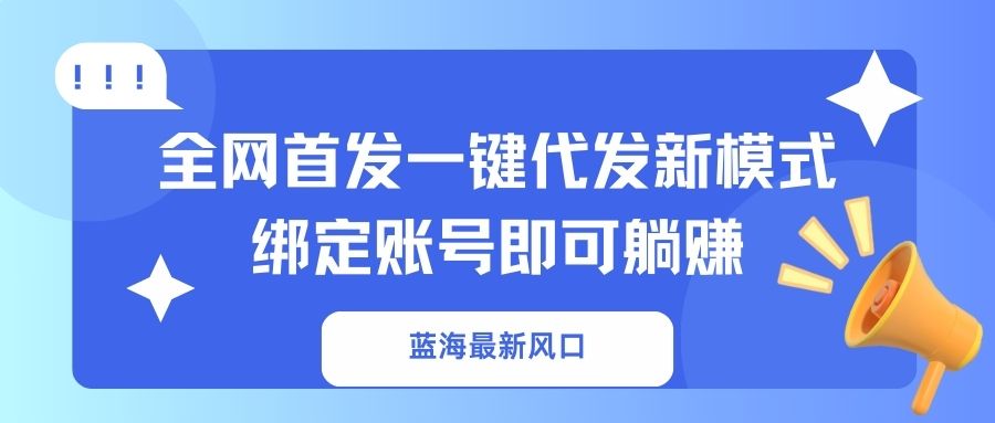 （14183期）蓝海最新风口，全网首发一键代发新模式！绑定账号即可躺赚-我的网站