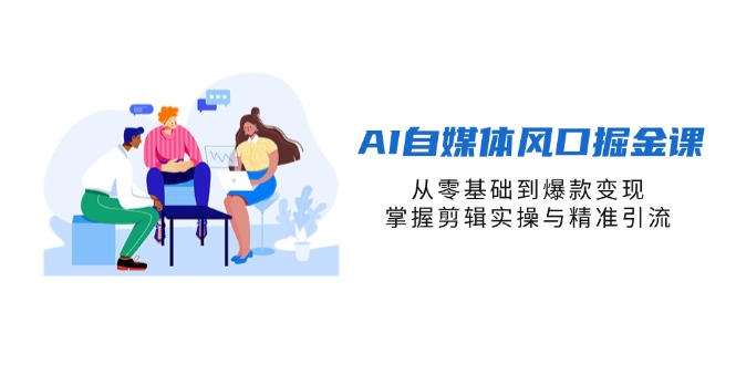 （14329期）AI自媒体风口掘金课，从零基础到爆款变现，掌握剪辑实操与精准引流-我的网站