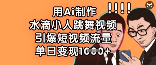 用Ai制作水滴小人跳舞视频，引爆短视频流量，单日变现数张-我的网站