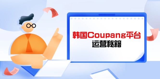 （14214期）韩国Coupang平台运营秘籍，酷胖卖家必修课，助力卖家提升平台竞争力-我的网站