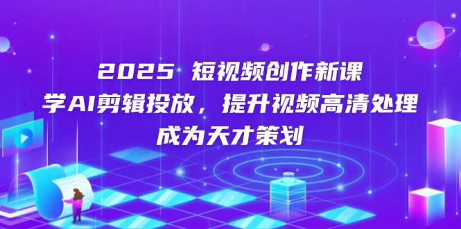 （14428期）2025短视频创作新课，学AI剪辑投放，提升视频高清处理，成为天才策划-我的网站