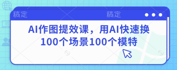 AI作图提效课，用AI快速换100个场景100个模特-我的网站