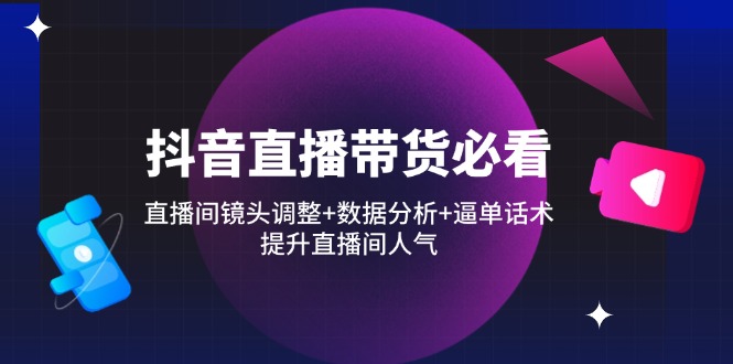 （14388期）抖音直播带货必看：直播间镜头调整+数据分析+逼单话术，提升直播间人气-我的网站