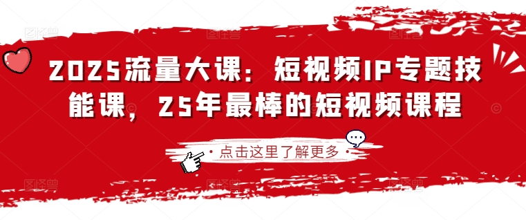 2025流量大课：短视频IP专题技能课，25年最棒的短视频课程-我的网站