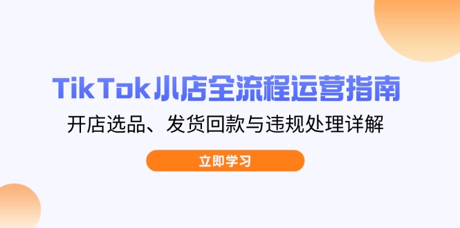 （14358期）TikTok小店全流程运营指南，开店选品、发货回款与违规处理详解-我的网站