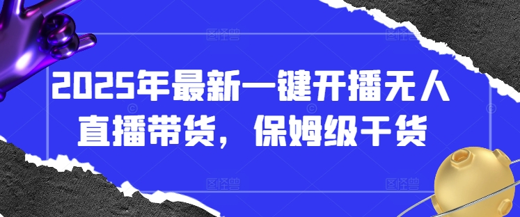 2025年最新一键开播无人直播带货，保姆级干货-我的网站