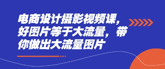 电商设计摄影视频课，好图片等于大流量，带你做出大流量图片-我的网站