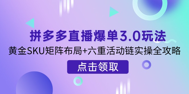 （14192期）拼多多直播爆单3.0玩法解析，黄金SKU矩阵布局+六重活动链实操全攻略-我的网站