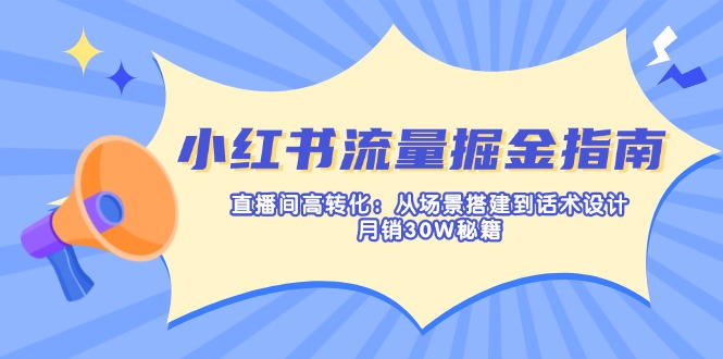 （14174期）小红书流量掘金指南：直播间高转化：从场景搭建到话术设计，月销30W秘籍-我的网站