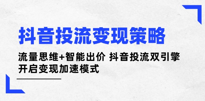 （14325期）抖音投流变现策略：流量思维+智能出价 抖音投流双引擎 开启变现加速模式-我的网站