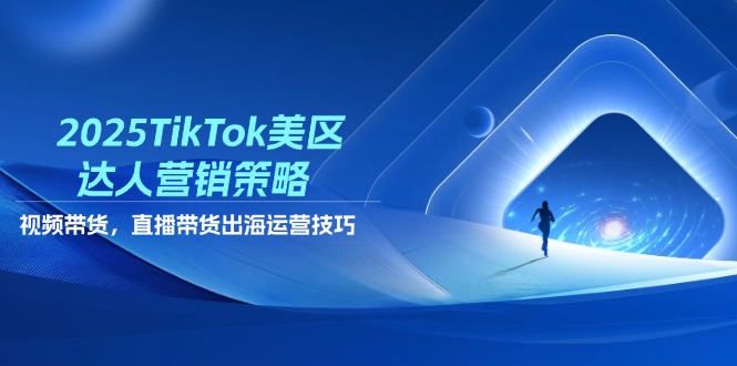 （14521期）2025TikTok美区达人营销策略，视频带货，直播带货，出海运营技巧-我的网站