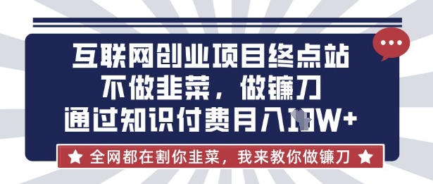 互联网创业尽头-不做韭菜，做镰刀，通过知识付费月入10个【揭秘】-我的网站
