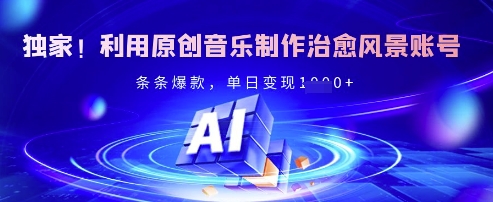 独家！利用原创音乐制作治愈风景账号，条条爆款，单日变现多张-我的网站