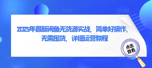 2025年最新闲鱼无货源实战，简单好操作，无需囤货，详细运营教程-我的网站