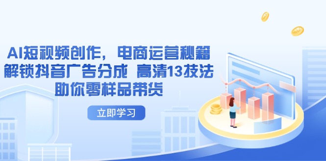（14418期）AI短视频创作，电商运营秘籍，解锁抖音广告分成 高清13技法助你零样品带货-我的网站