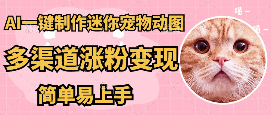 （14384期）AI搬砖一件制作超迷你宠物图，5分钟一个成品，多渠道引流涨粉变现，简…-我的网站
