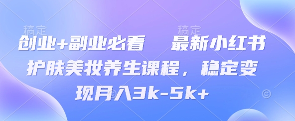 创业+副业必看  最新小红书护肤美妆养生课程，稳定变现月入3k-5k+-我的网站