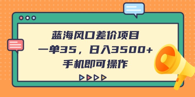 （14164期）蓝海风口差价项目，一单35，日入3500+，手机即可操作-我的网站