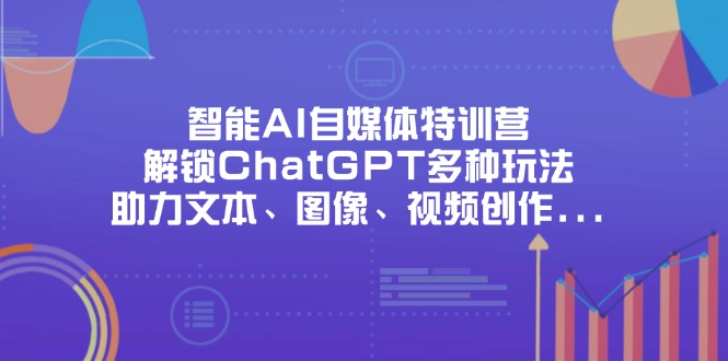 （14245期）智能AI自媒体特训营，解锁ChatGPT多种玩法，助力文本、图像、视频创作…-我的网站