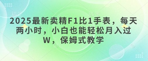2025最新卖精F1比1手表，每天两小时，小白也能轻松月入过W，保姆式教学-我的网站