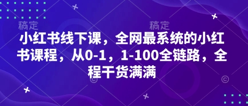 小红书线下课，全网最系统的小红书课程，从0-1，1-100全链路，全程干货满满-我的网站