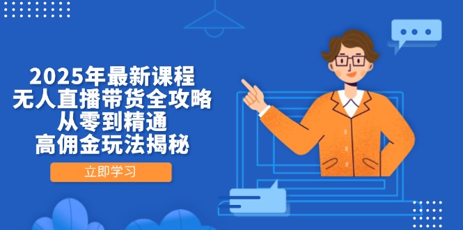 （14378期）2025年最新课程，无人直播带货全攻略，从零到精通，高佣金玩法揭秘-我的网站