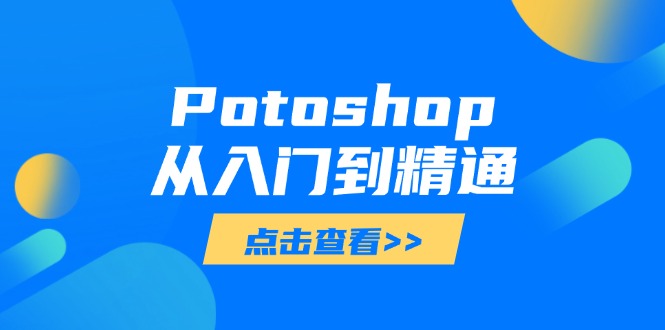 （14467期）Potoshop从入门到精通：基础到高级，掌握全面图像处理技能-我的网站