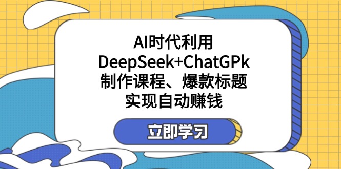 （14149期）某付费文：AI时代利用DeepSeek+ChatGPk制作课程、爆款标题，实现自动赚钱-我的网站