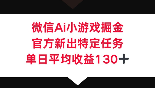 微信AI小游戏掘金，官方新出特定任务，单日平均收益130+-我的网站