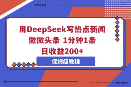 用DeepSeek写热点新闻做微头条，1分钟1条，日收益2张-我的网站