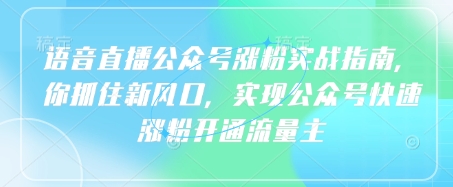 语音直播公众号涨粉实战指南，你抓住新风口，实现公众号快速涨粉开通流量主-我的网站