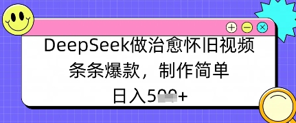DeepSeek做治愈怀旧视频，条条爆款，制作简单，日入数张-我的网站