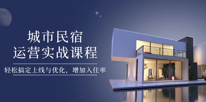 （14471期）城市民宿运营实战课程，轻松搞定上线与优化，增加入住率-我的网站
