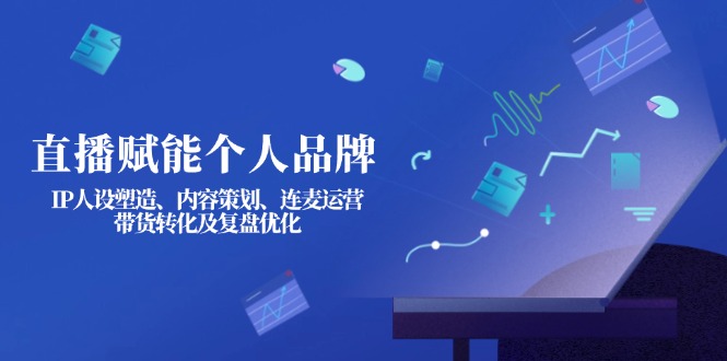 （14158期）直播赋能个人品牌：IP人设塑造、内容策划、连麦运营、带货转化及复盘优化-我的网站