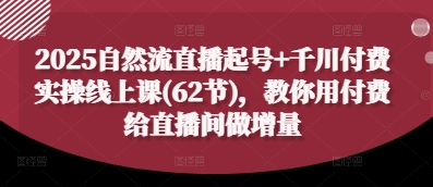 2025自然流直播起号+千川付费实操线上课(62节)，教你用付费给直播间做增量-我的网站