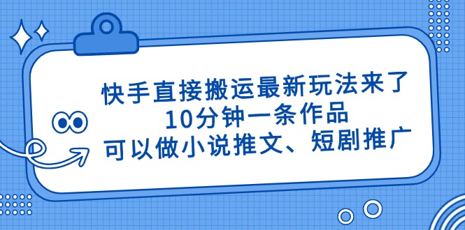 （14450期）快手直接搬运最新玩法来了，10分钟一条作品，可以做小说推文、短剧推广…-我的网站