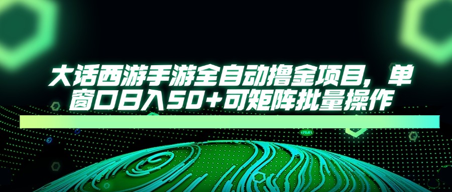 （14498期）大话西游手游全自动撸金项目，单窗口日入50+可矩阵批量操作-我的网站
