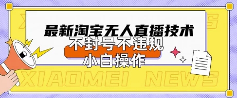 2025年淘宝无人直播带货10.0.全新技术，不违规，不封号，纯小白操作，日入数张【揭秘】-我的网站