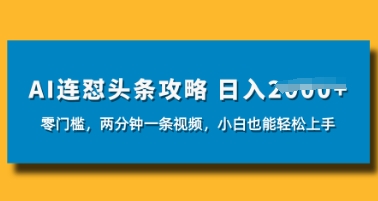 AI连怼头条新玩法，2分钟一条，0门槛直接上手，小贝也能日入数张-我的网站