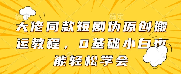 大佬同款短剧伪原创搬运方法，0基础小白也能轻松学会-我的网站